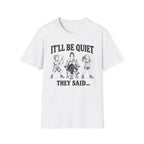 It'll Be Quiet T-Shirt