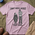 I Don't Need a Jacket Dad T-Shirt