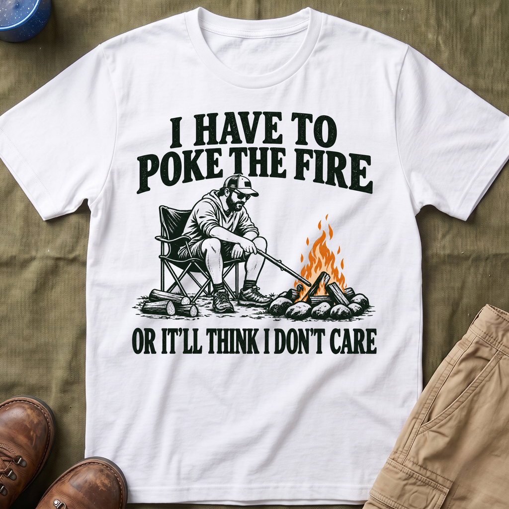 I Have To Poke The Fire T-Shirt