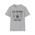 It'll Be Quiet T-Shirt